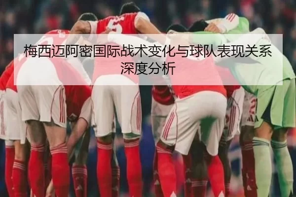 梅西迈阿密国际战术变化与球队表现关系深度分析