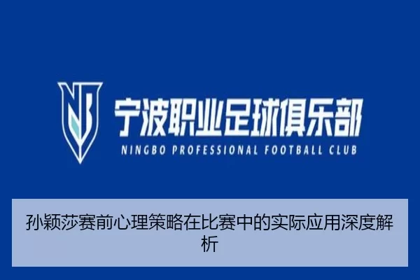 孙颖莎赛前心理策略在比赛中的实际应用深度解析