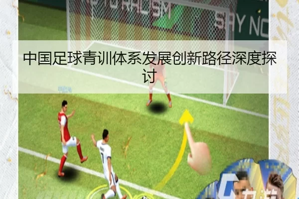 中国足球青训体系发展创新路径深度探讨